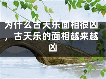 为什么古天乐面相很凶,古天乐的面相越来越凶