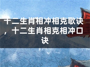 十二生肖相冲相克歌诀，十二生肖相克相冲口诀
