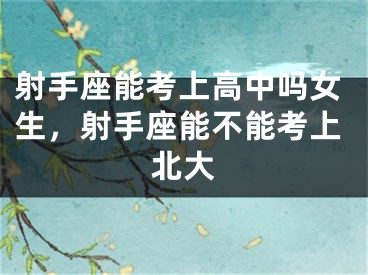 射手座能考上高中吗女生，射手座能不能考上北大