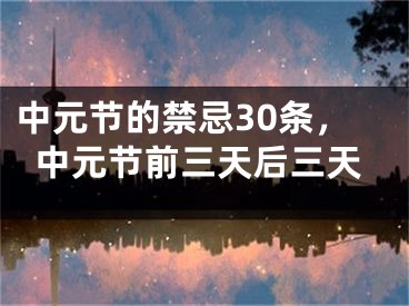 中元节的禁忌30条，中元节前三天后三天