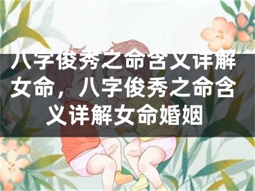 八字俊秀之命含义详解女命,八字俊秀之命含义详解女命婚姻