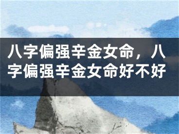 八字偏强辛金女命，八字偏强辛金女命好不好