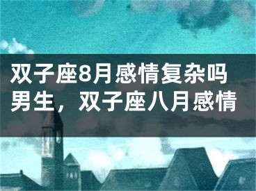 双子座8月感情复杂吗男生,双子座八月感情