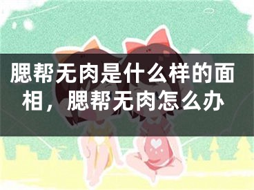 腮帮无肉是什么样的面相，腮帮无肉怎么办