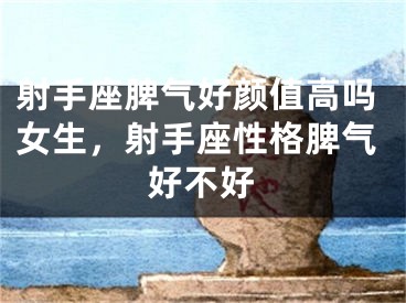 射手座脾气好颜值高吗女生，射手座性格脾气好不好