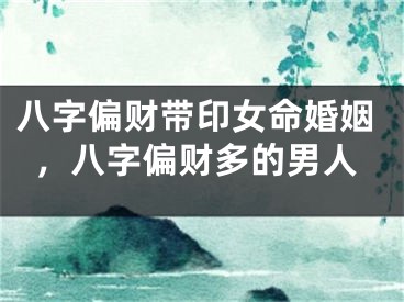 八字偏财带印女命婚姻，八字偏财多的男人