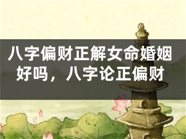 八字偏财正解女命婚姻好吗，八字论正偏财