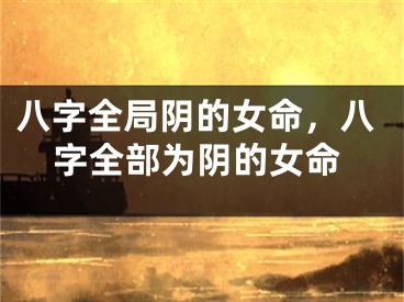 八字全局阴的女命，八字全部为阴的女命
