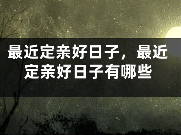 最近定亲好日子，最近定亲好日子有哪些