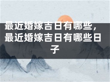 最近婚嫁吉日有哪些，最近婚嫁吉日有哪些日子