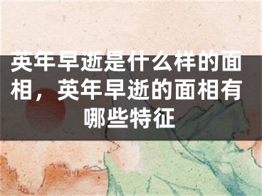 英年早逝是什么样的面相，英年早逝的面相有哪些特征