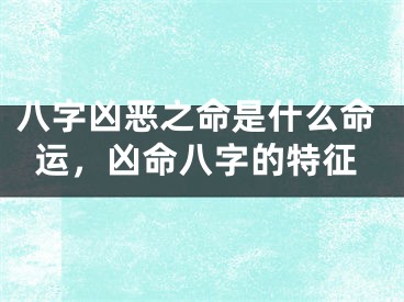 八字凶恶之命是什么命运，凶命八字的特征