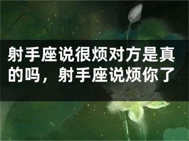 射手座说很烦对方是真的吗，射手座说烦你了