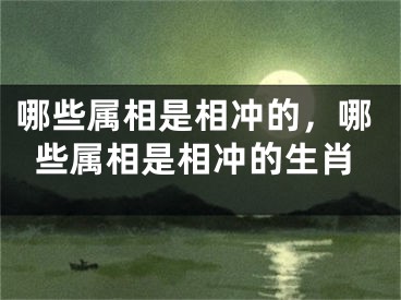 哪些属相是相冲的，哪些属相是相冲的生肖