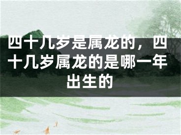 四十几岁是属龙的，四十几岁属龙的是哪一年出生的