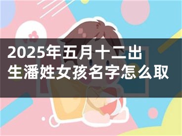 2025年五月十二出生潘姓女孩名字怎么取