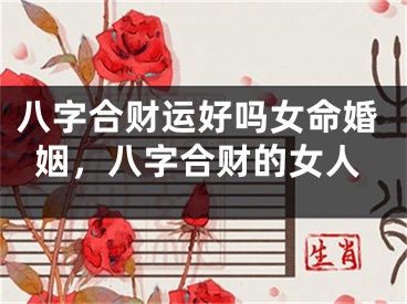 八字合财运好吗女命婚姻，八字合财的女人