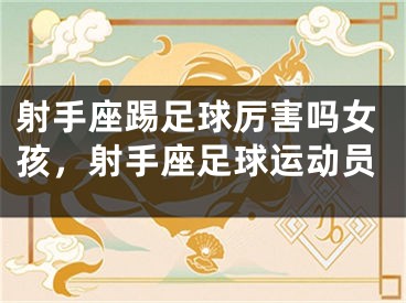射手座踢足球厉害吗女孩，射手座足球运动员