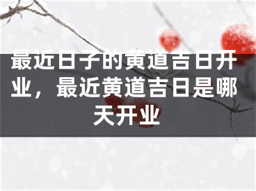 最近日子的黄道吉日开业，最近黄道吉日是哪天开业