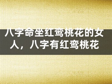 八字命坐红鸾桃花的女人,八字有红鸾桃花