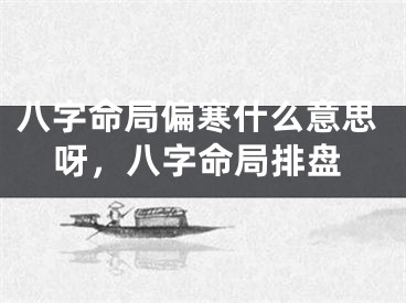 八字命局偏寒什么意思呀，八字命局排盘