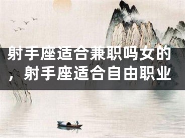 射手座适合兼职吗女的，射手座适合自由职业