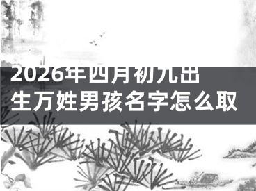 2026年四月初九出生万姓男孩名字怎么取