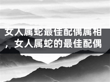 女人属蛇最佳配偶属相，女人属蛇的最佳配偶