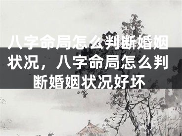 八字命局怎么判断婚姻状况,八字命局怎么判断婚姻状况好坏