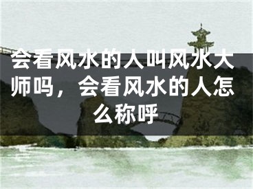 会看风水的人叫风水大师吗，会看风水的人怎么称呼