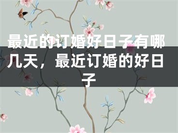 最近的订婚好日子有哪几天，最近订婚的好日子