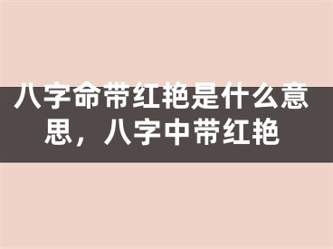 八字命带红艳是什么意思，八字中带红艳