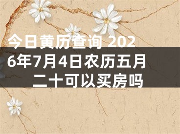 今日黄历查询 2026年7月4日农历五月二十可以买房吗