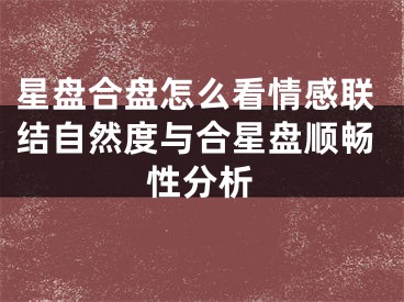 星盘合盘怎么看情感联结自然度与合星盘顺畅性分析