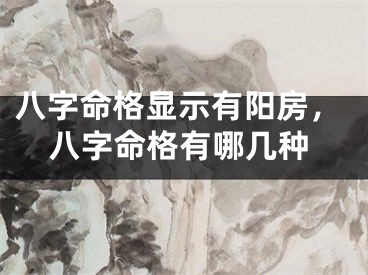 八字命格显示有阳房,八字命格有哪几种