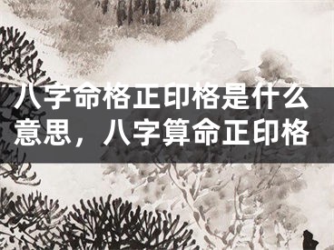 八字命格正印格是什么意思,八字算命正印格