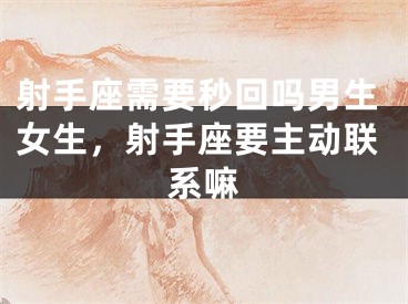 射手座需要秒回吗男生女生,射手座要主动联系嘛