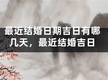 最近结婚日期吉日有哪几天，最近结婚吉日