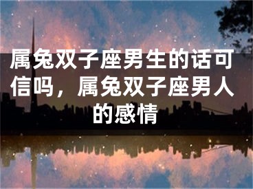 属兔双子座男生的话可信吗,属兔双子座男人的感情