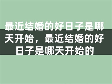 最近结婚的好日子是哪天开始,最近结婚的好日子是哪天开始的