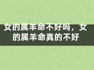 女的属羊命不好吗,女的属羊命真的不好