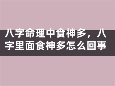 八字命理中食神多,八字里面食神多怎么回事
