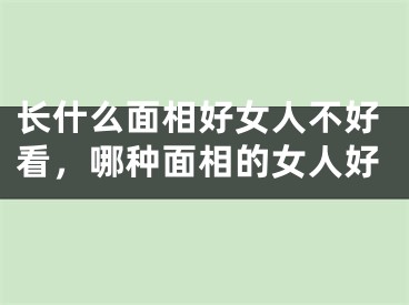 长什么面相好女人不好看，哪种面相的女人好