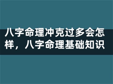 八字命理冲克过多会怎样,八字命理基础知识