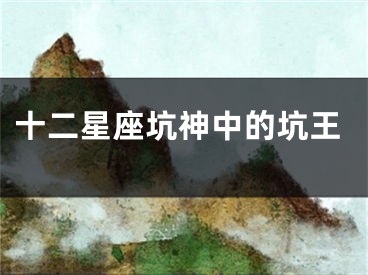 十二星座坑神中的坑王