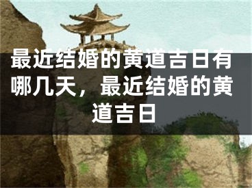 最近结婚的黄道吉日有哪几天,最近结婚的黄道吉日