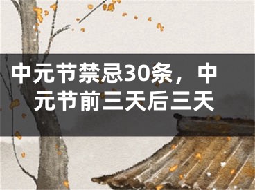 中元节禁忌30条，中元节前三天后三天