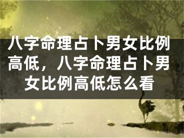 八字命理占卜男女比例高低,八字命理占卜男女比例高低怎么看