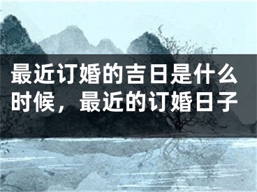 最近订婚的吉日是什么时候,最近的订婚日子