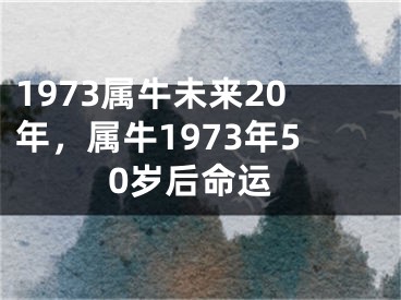 1973属牛未来20年,属牛1973年50岁后命运